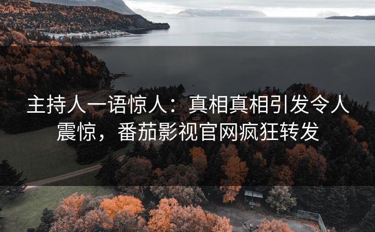 主持人一语惊人：真相真相引发令人震惊，番茄影视官网疯狂转发