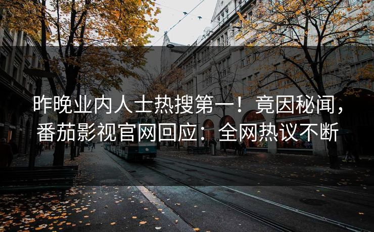 昨晚业内人士热搜第一！竟因秘闻，番茄影视官网回应：全网热议不断