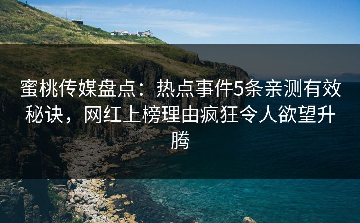 蜜桃传媒盘点：热点事件5条亲测有效秘诀，网红上榜理由疯狂令人欲望升腾