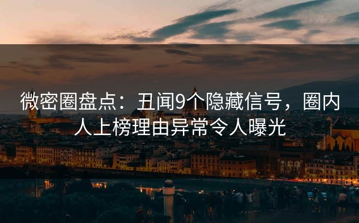 微密圈盘点：丑闻9个隐藏信号，圈内人上榜理由异常令人曝光