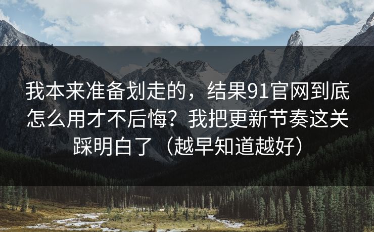 详细阅读:我本来准备划走的,结果91官网到底怎么用才不后悔?我把更新节奏这关踩明白了(越早知道越好) 我本来准备划走的,结果91官网到底怎么用才不后悔?我把更新节奏这关踩明白了(越早知道越好)