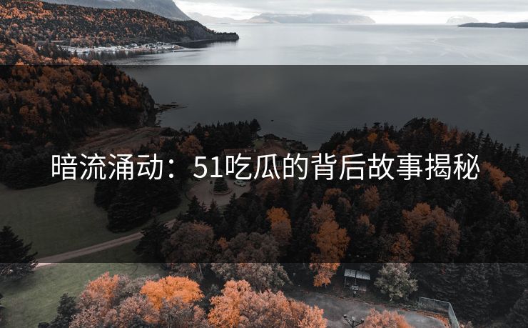 暗流涌动：51吃瓜的背后故事揭秘